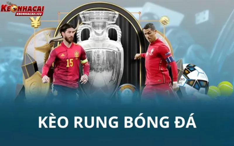Kèo Rung Bóng Đá – Kinh Nghiệm Đọc Trận Và Vào Kèo Hiệu Quả 1 Kèo rung bóng đá
