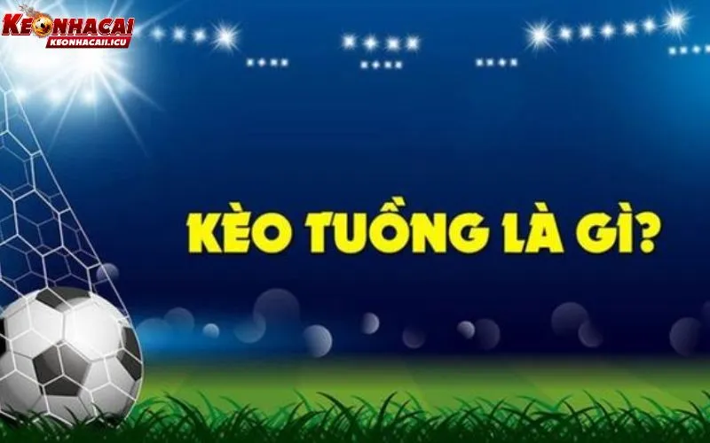 Kèo tuồng là gì? Vì sao người chơi cần hiểu rõ khái niệm này?